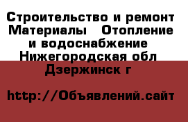 Строительство и ремонт Материалы - Отопление и водоснабжение. Нижегородская обл.,Дзержинск г.